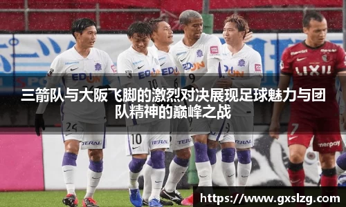 三箭队与大阪飞脚的激烈对决展现足球魅力与团队精神的巅峰之战