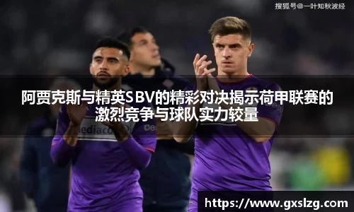 阿贾克斯与精英SBV的精彩对决揭示荷甲联赛的激烈竞争与球队实力较量