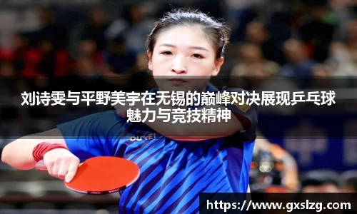 刘诗雯与平野美宇在无锡的巅峰对决展现乒乓球魅力与竞技精神